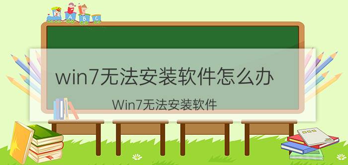 win7无法安装软件怎么办 Win7无法安装软件